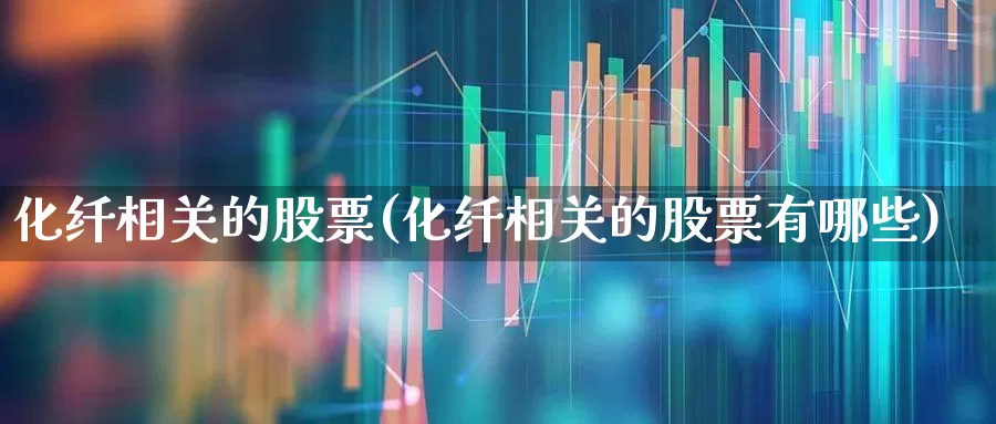 化纤相关的股票(化纤相关的股票有哪些)_https://www.nalian8.com_上交所_第1张