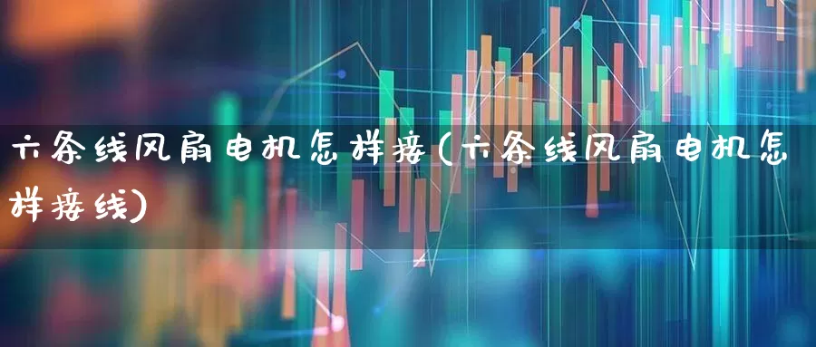 六条线风扇电机怎样接(六条线风扇电机怎样接线)_https://www.nalian8.com_北交所_第1张