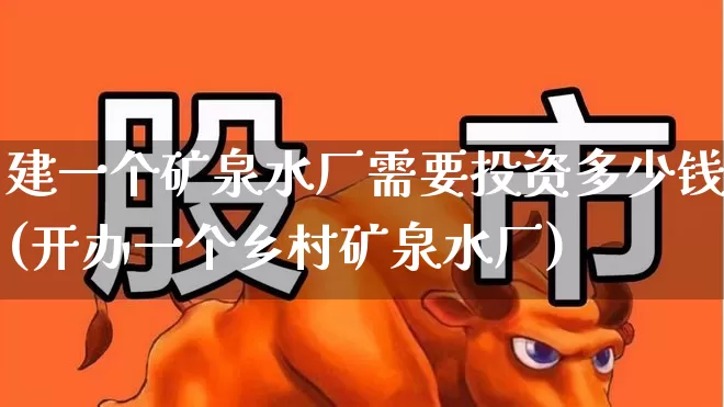 建一个矿泉水厂需要投资多少钱(开办一个乡村矿泉水厂)_https://www.nalian8.com_深交所_第1张