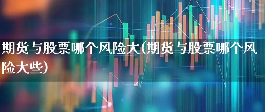 期货与股票哪个风险大(期货与股票哪个风险大些)_https://www.nalian8.com_深交所_第1张