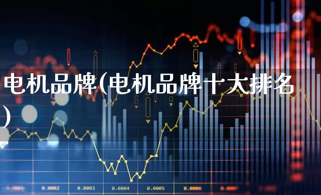 电机品牌(电机品牌十大排名)_https://www.nalian8.com_科创板_第1张