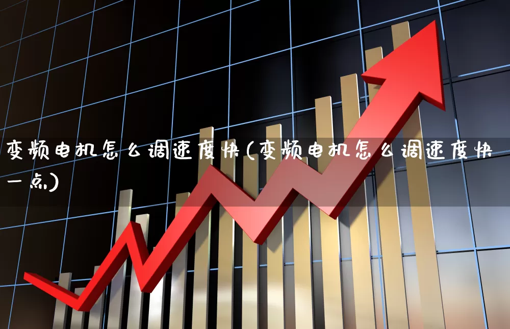 变频电机怎么调速度快(变频电机怎么调速度快一点)_https://www.nalian8.com_科创板_第1张