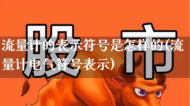 流量计的表示符号是怎样的(流量计电气符号表示)_https://www.nalian8.com_上交所_第1张