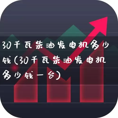 30千瓦柴油发电机多少钱(30千瓦柴油发电机多少钱一台)_https://www.nalian8.com_创业板_第1张