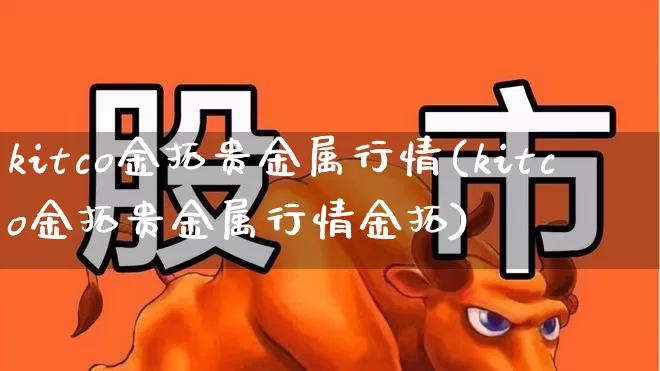 kitco金拓贵金属行情(kitco金拓贵金属行情金拓)_https://www.nalian8.com_深交所_第1张