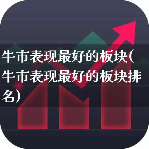 牛市表现最好的板块(牛市表现最好的板块排名)_https://www.nalian8.com_北交所_第1张