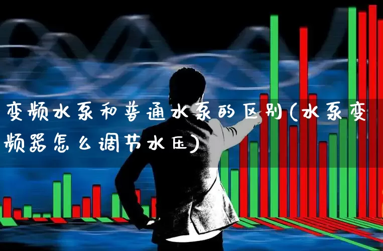 变频水泵和普通水泵的区别(水泵变频器怎么调节水压)_https://www.nalian8.com_深交所_第1张