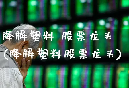 降解塑料 股票龙头(降解塑料股票龙头)_https://www.nalian8.com_北交所_第1张