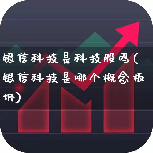 银信科技是科技股吗(银信科技是哪个概念板块)_https://www.nalian8.com_深交所_第1张
