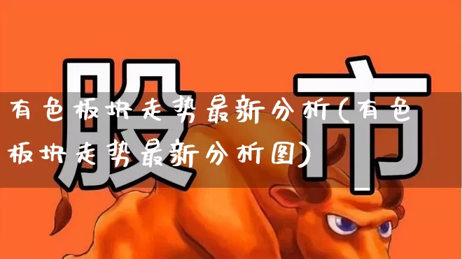 有色板块走势最新分析(有色板块走势最新分析图)_https://www.nalian8.com_科创板_第1张