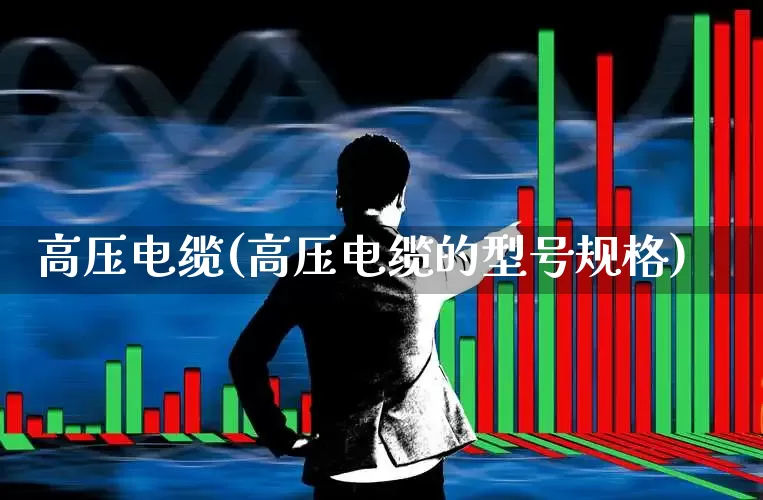 高压电缆(高压电缆的型号规格)_https://www.nalian8.com_深交所_第1张