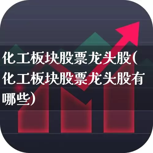 化工板块股票龙头股(化工板块股票龙头股有哪些)_https://www.nalian8.com_深交所_第1张