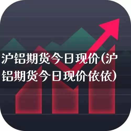 沪铝期货今日现价(沪铝期货今日现价依依)_https://www.nalian8.com_创业板_第1张