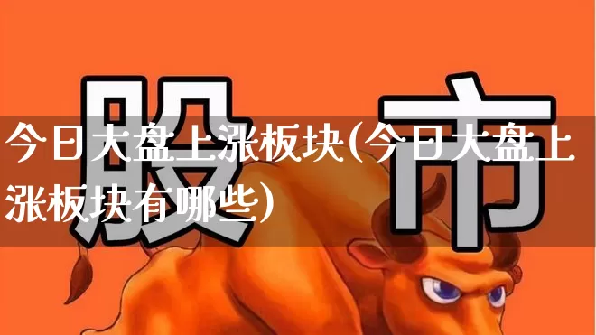 今日大盘上涨板块(今日大盘上涨板块有哪些)_https://www.nalian8.com_科创板_第1张