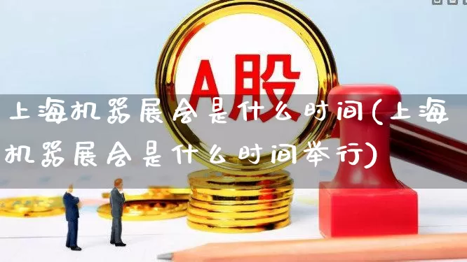 上海机器展会是什么时间(上海机器展会是什么时间举行)_https://www.nalian8.com_深交所_第1张