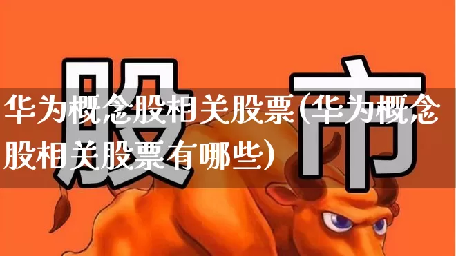 华为概念股相关股票(华为概念股相关股票有哪些)_https://www.nalian8.com_科创板_第1张
