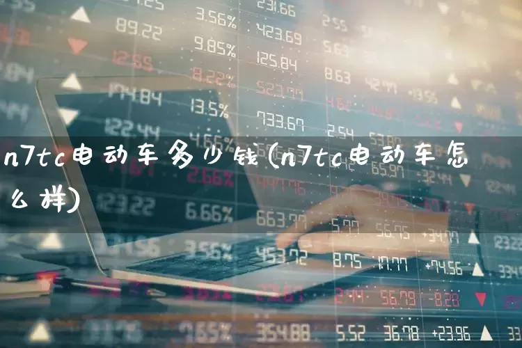 n7tc电动车多少钱(n7tc电动车怎么样)_https://www.nalian8.com_创业板_第1张