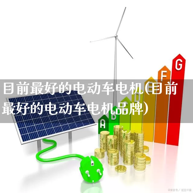 目前最好的电动车电机(目前最好的电动车电机品牌)_https://www.nalian8.com_北交所_第1张