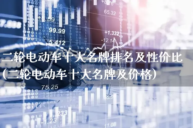 二轮电动车十大名牌排名及性价比(二轮电动车十大名牌及价格)_https://www.nalian8.com_北交所_第1张