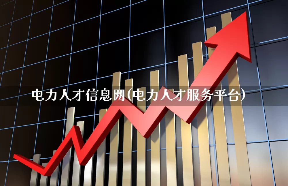 电力人才信息网(电力人才服务平台)_https://www.nalian8.com_创业板_第1张