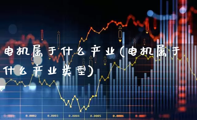 电机属于什么产业(电机属于什么产业类型)_https://www.nalian8.com_科创板_第1张