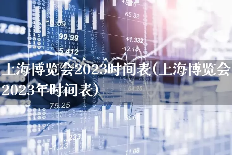 上海博览会2023时间表(上海博览会2023年时间表)_https://www.nalian8.com_深交所_第1张