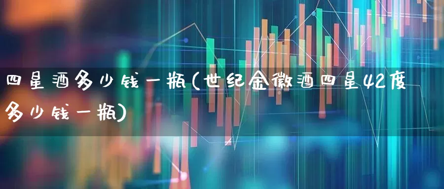 四星酒多少钱一瓶(世纪金徽酒四星42度多少钱一瓶)_https://www.nalian8.com_科创板_第1张
