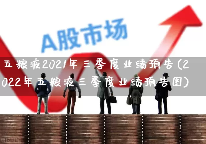 五粮液2021年三季度业绩预告(2022年五粮液三季度业绩预告图)_https://www.nalian8.com_深交所_第1张