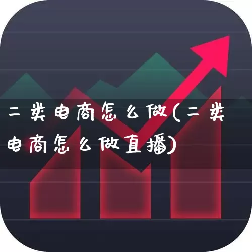 二类电商怎么做(二类电商怎么做直播)_https://www.nalian8.com_创业板_第1张