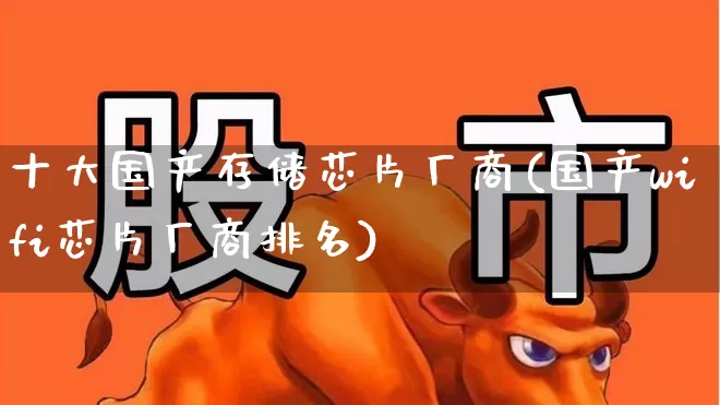 十大国产存储芯片厂商(国产wifi芯片厂商排名)_https://www.nalian8.com_上交所_第1张