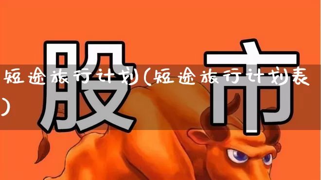短途旅行计划(短途旅行计划表)_https://www.nalian8.com_深交所_第1张