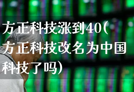 方正科技涨到40(方正科技改名为中国科技了吗)_https://www.nalian8.com_创业板_第1张