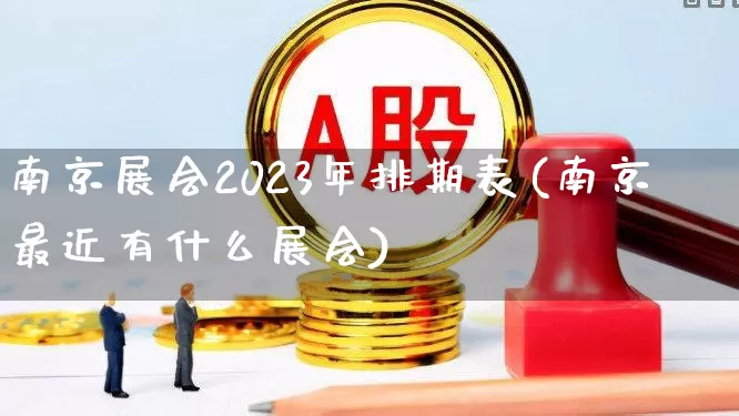 南京展会2023年排期表(南京最近有什么展会)_https://www.nalian8.com_深交所_第1张