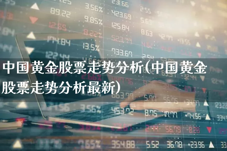 中国黄金股票走势分析(中国黄金股票走势分析最新)_https://www.nalian8.com_深交所_第1张