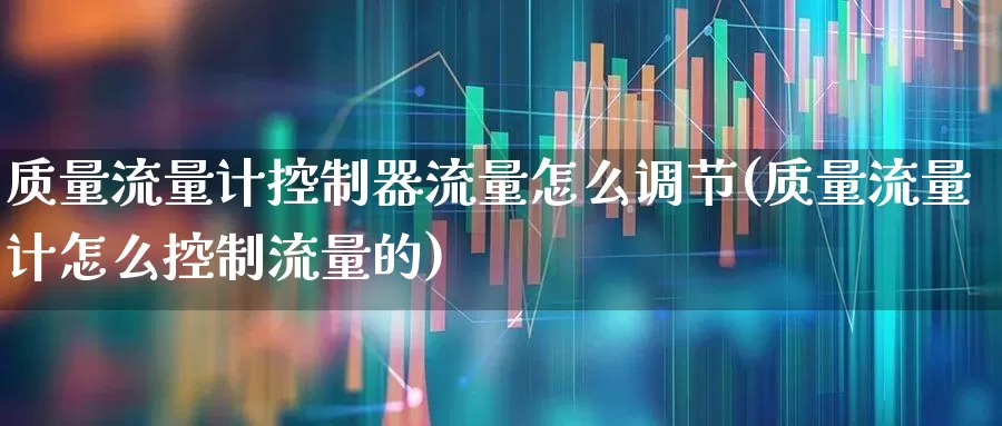 质量流量计控制器流量怎么调节(质量流量计怎么控制流量的)_https://www.nalian8.com_创业板_第1张