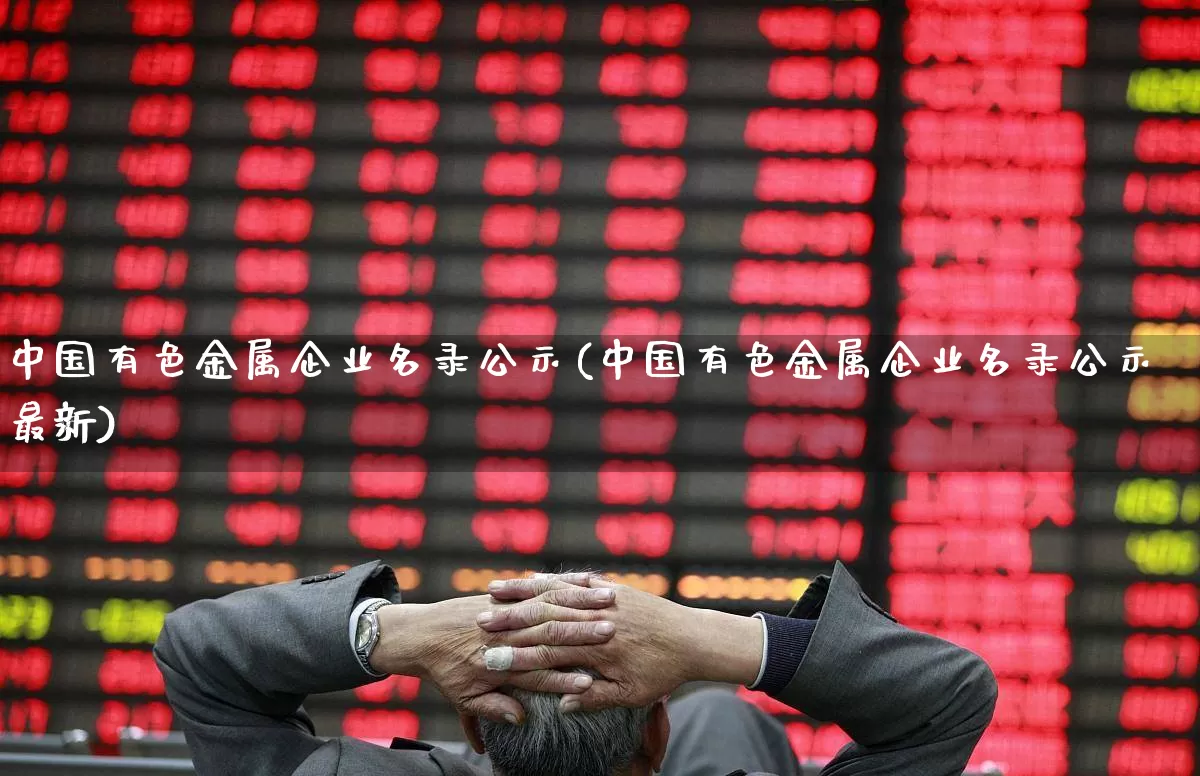 中国有色金属企业名录公示(中国有色金属企业名录公示最新)_https://www.nalian8.com_创业板_第1张