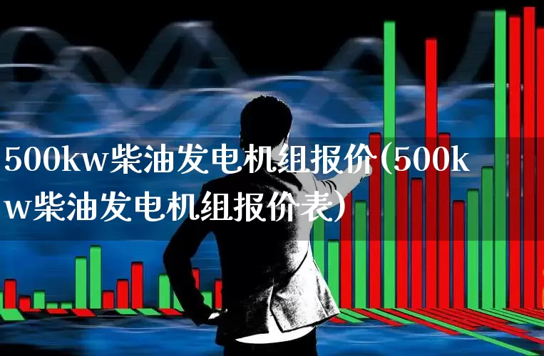 500kw柴油发电机组报价(500kw柴油发电机组报价表)_https://www.nalian8.com_北交所_第1张