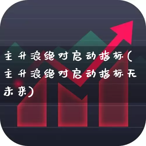 主升浪绝对启动指标(主升浪绝对启动指标无未来)_https://www.nalian8.com_北交所_第1张
