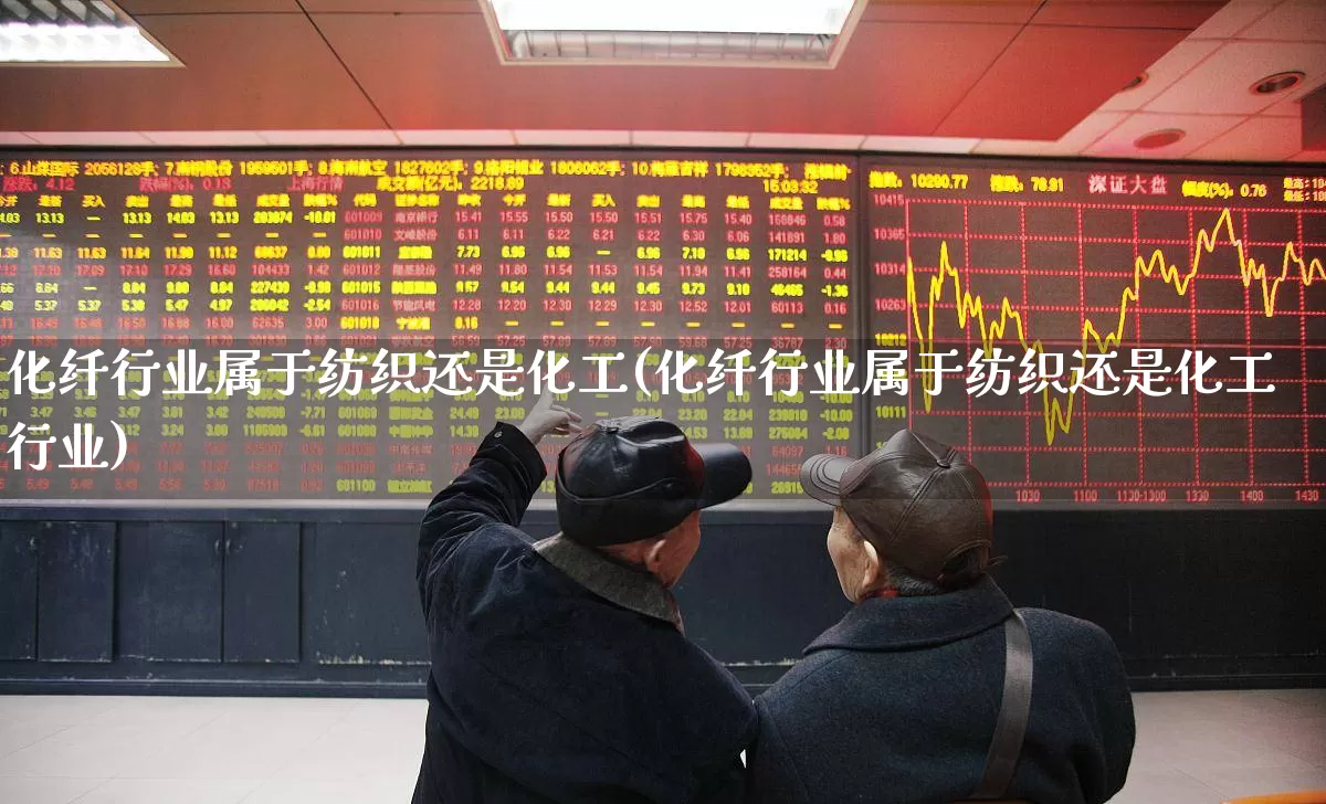 化纤行业属于纺织还是化工(化纤行业属于纺织还是化工行业)_https://www.nalian8.com_北交所_第1张