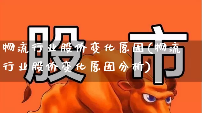 物流行业股价变化原因(物流行业股价变化原因分析)_https://www.nalian8.com_创业板_第1张