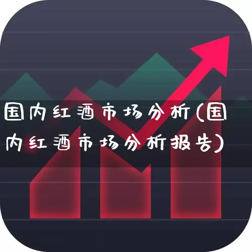 国内红酒市场分析(国内红酒市场分析报告)_https://www.nalian8.com_科创板_第1张