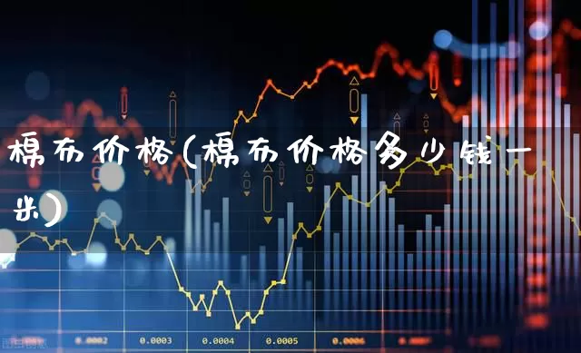 棉布价格(棉布价格多少钱一米)_https://www.nalian8.com_北交所_第1张