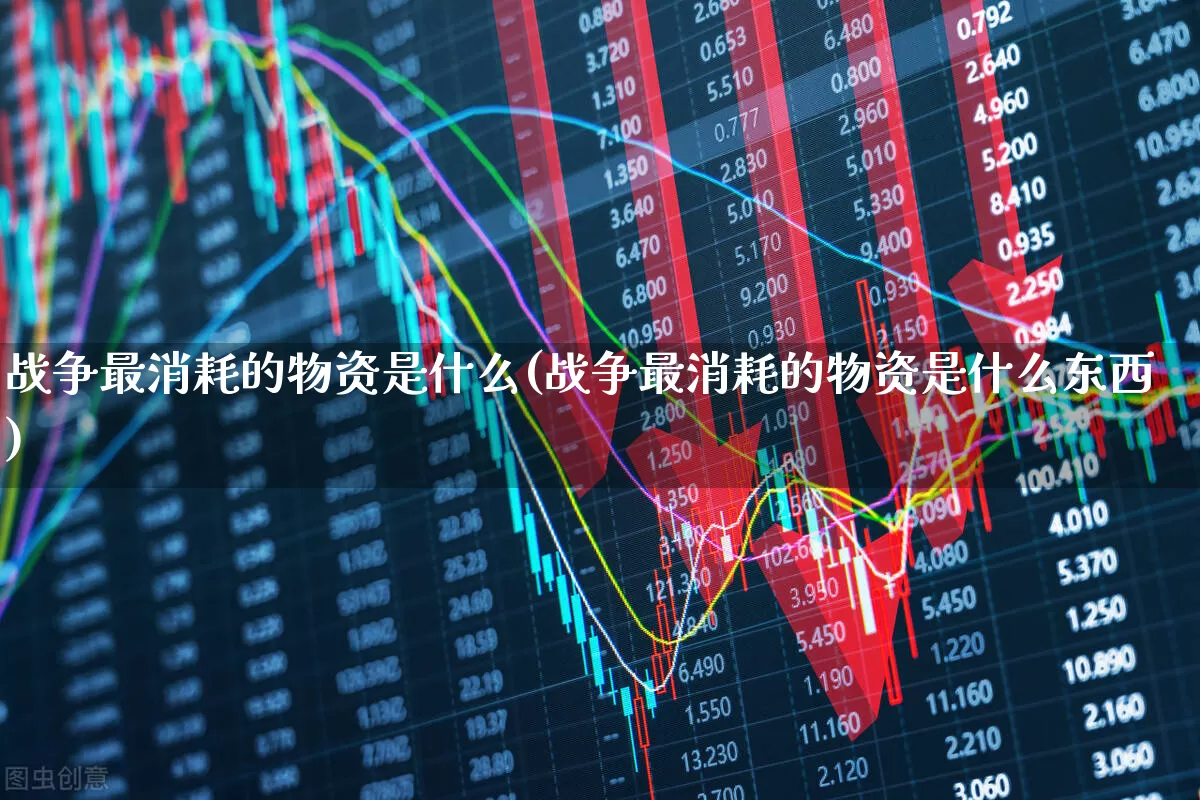 战争最消耗的物资是什么(战争最消耗的物资是什么东西)_https://www.nalian8.com_北交所_第1张