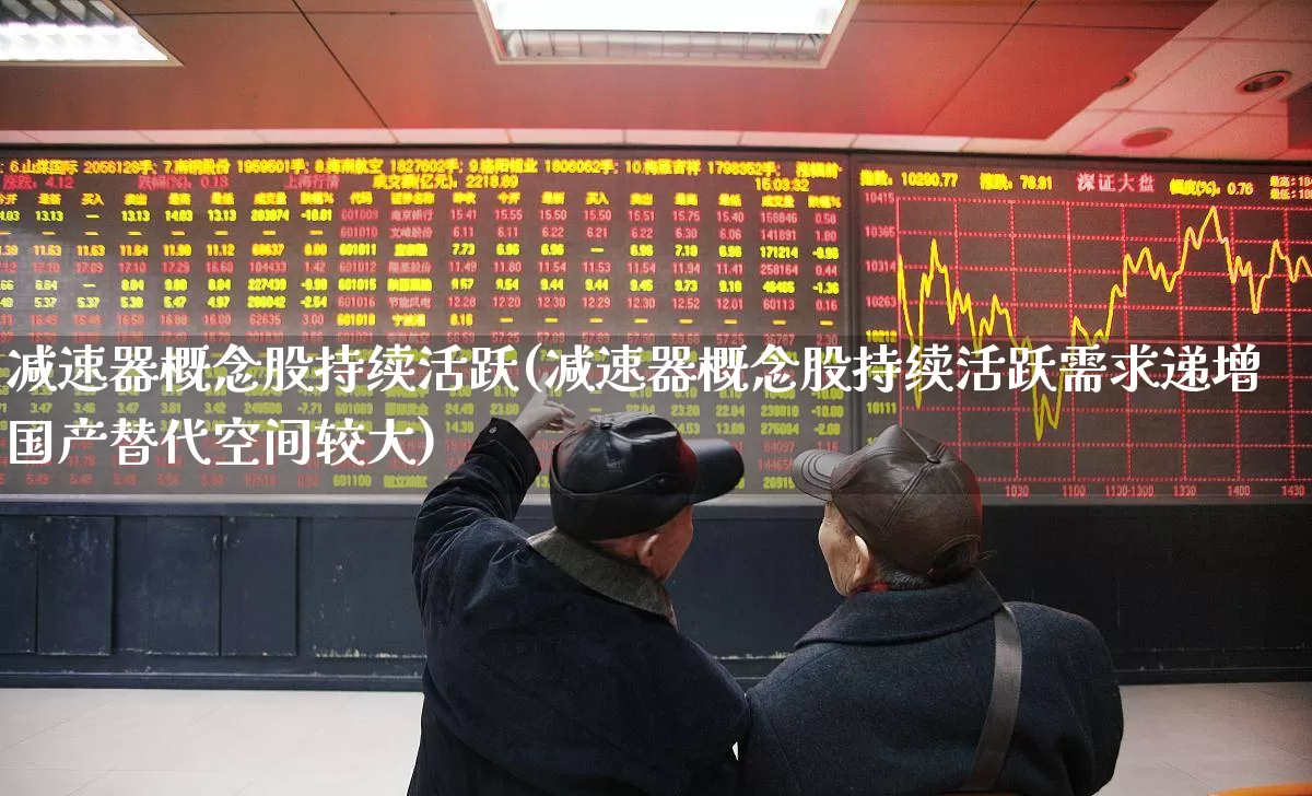 减速器概念股持续活跃(减速器概念股持续活跃需求递增国产替代空间较大)_https://www.nalian8.com_创业板_第1张
