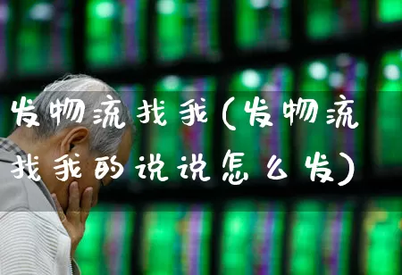 发物流找我(发物流找我的说说怎么发)_https://www.nalian8.com_创业板_第1张