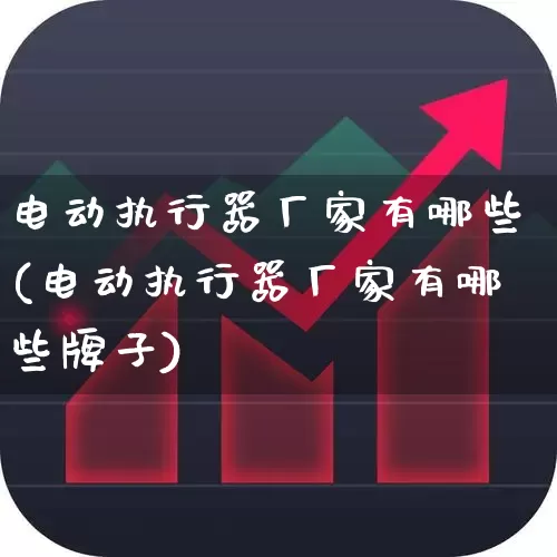 电动执行器厂家有哪些(电动执行器厂家有哪些牌子)_https://www.nalian8.com_北交所_第1张