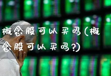 概念股可以买吗(概念股可以买吗?)_https://www.nalian8.com_科创板_第1张