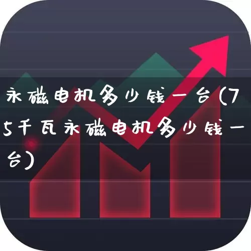 永磁电机多少钱一台(75千瓦永磁电机多少钱一台)_https://www.nalian8.com_创业板_第1张