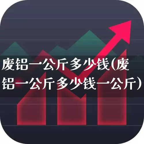 废铝一公斤多少钱(废铝一公斤多少钱一公斤)_https://www.nalian8.com_北交所_第1张