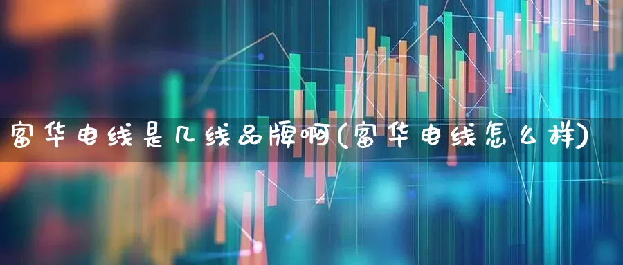 富华电线是几线品牌啊(富华电线怎么样)_https://www.nalian8.com_北交所_第1张
